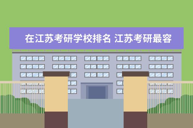 在江苏考研学校排名 江苏考研最容易的学校
