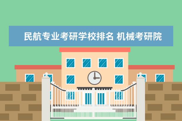 民航专业考研学校排名 机械考研院校排名与难易程度分析
