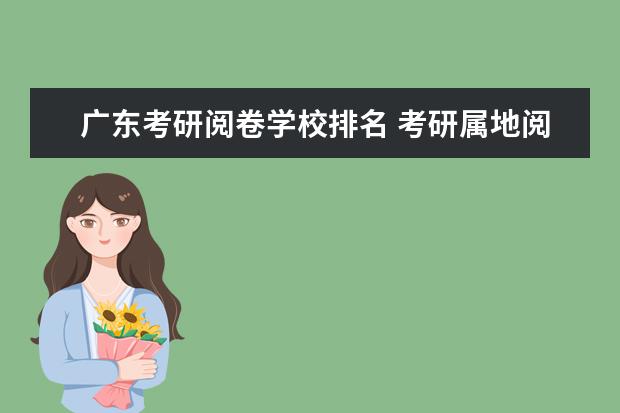 广东考研阅卷学校排名 考研属地阅卷还是报考地阅卷?