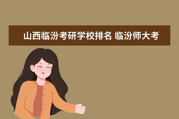 山西临汾考研学校排名 临汾师大考研分数线是多少