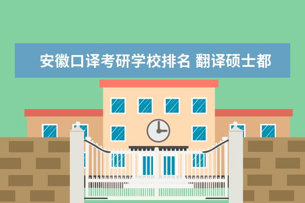 安徽口译考研学校排名 翻译硕士都学什么