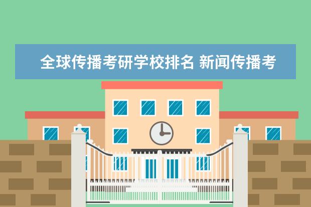 全球传播考研学校排名 新闻传播考研院校排名