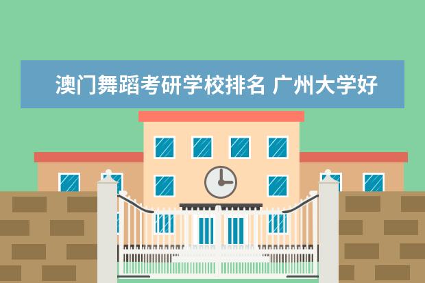 澳门舞蹈考研学校排名 广州大学好吗