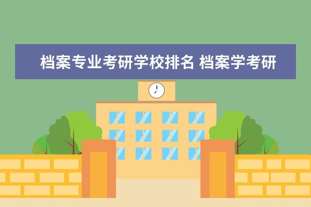 档案专业考研学校排名 档案学考研好学校有哪些,求指教。
