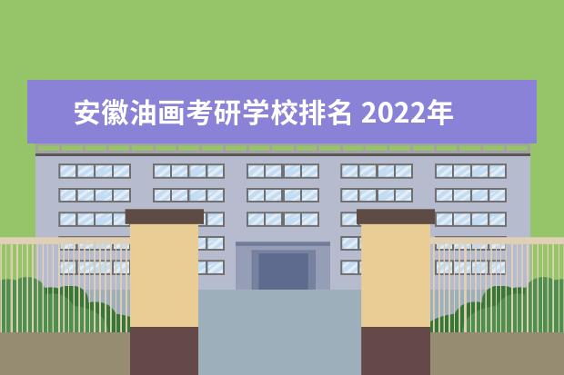 安徽油画考研学校排名 2022年川大的油画考研报录比