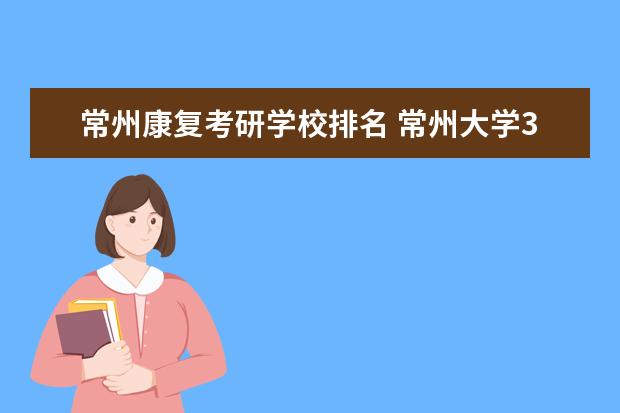 常州康复考研学校排名 常州大学349药综考研好考吗?