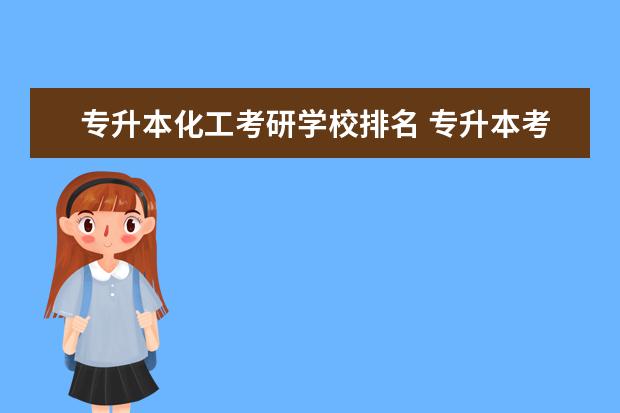 专升本化工考研学校排名 专升本考研可以报考哪些学校?