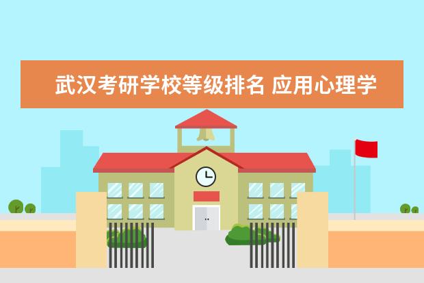 武汉考研学校等级排名 应用心理学考研学校排名