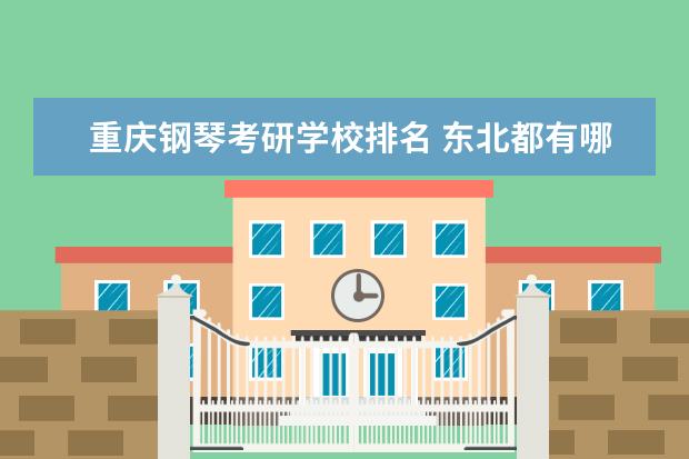 重庆钢琴考研学校排名 东北都有哪些好的大学啊?