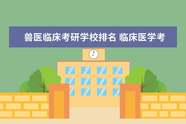 兽医临床考研学校排名 临床医学考研想考兽医方向的可以吗?