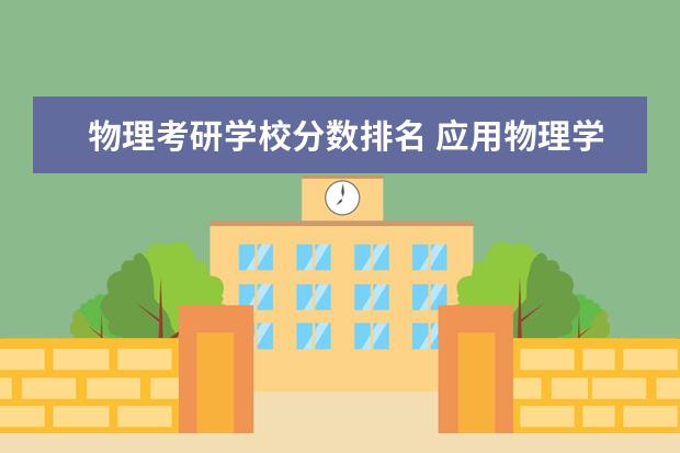 物理考研学校分数排名 应用物理学考研学校排名