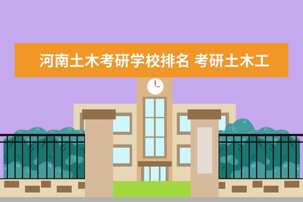 河南土木考研学校排名 考研土木工程学校排名