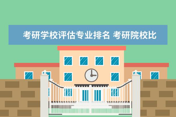 考研学校评估专业排名 考研院校比较热门院校排名?