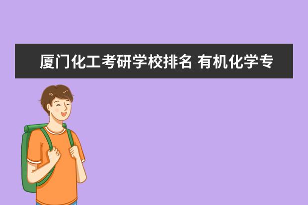 厦门化工考研学校排名 有机化学专业考研大学排名