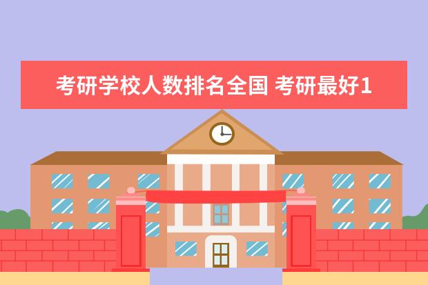 考研学校人数排名全国 考研最好100所大学