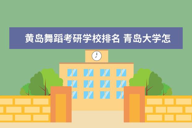 黄岛舞蹈考研学校排名 青岛大学怎样?