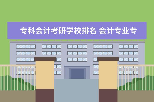 专科会计考研学校排名 会计专业专科考研,能考哪个学校