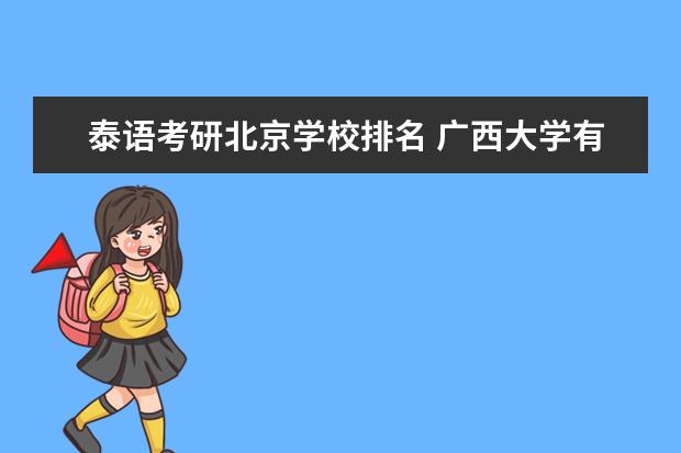 泰语考研北京学校排名 广西大学有哪些专业值得推荐给高考生?