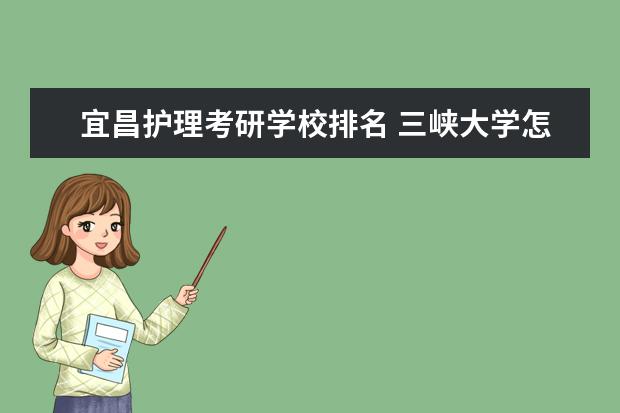 宜昌护理考研学校排名 三峡大学怎么样?