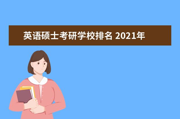 英语硕士考研学校排名 2021年学科教学英语考研院校的排名是什么?