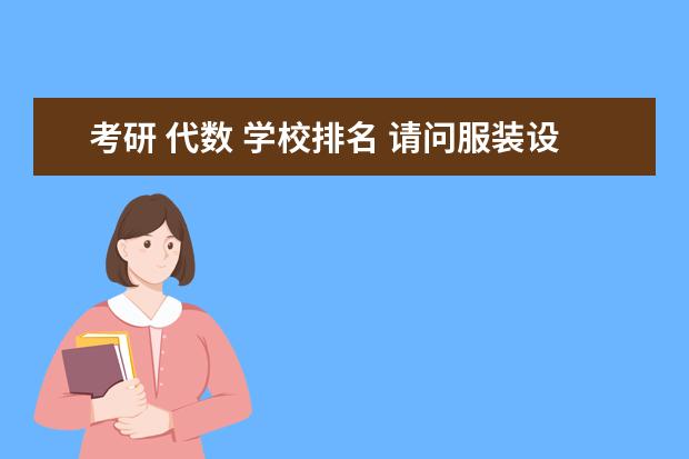 考研 代数 学校排名 请问服装设计考研院校有哪些好的院校?请按排名排列?...