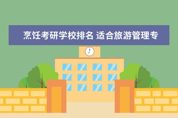 烹饪考研学校排名 适合旅游管理专业考研的学校?