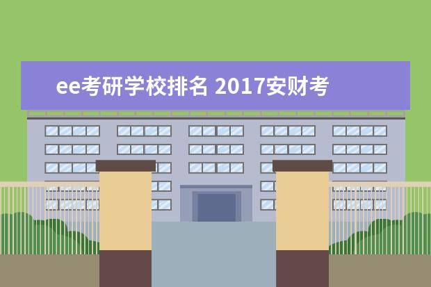 ee考研学校排名 2017安财考研成绩排名怎么查