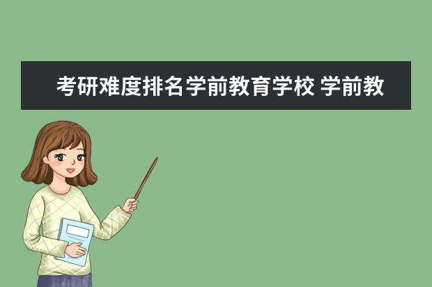 考研难度排名学前教育学校 学前教育考研难度较低的学校