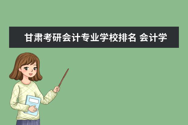 甘肃考研会计专业学校排名 会计学考研院校排名