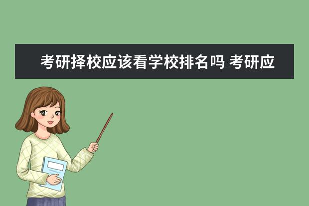 考研择校应该看学校排名吗 考研应该什么时候择校?