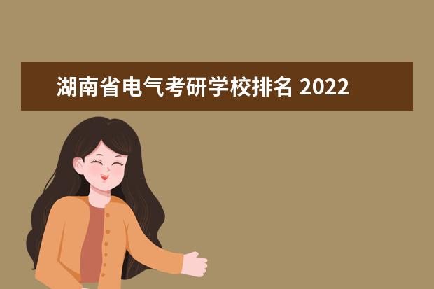 湖南省电气考研学校排名 2022电气考研学校哪几个比较好考研院校排名 - 百度...