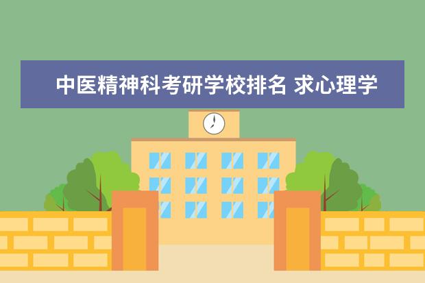 中医精神科考研学校排名 求心理学考研学校排名、参考书、辅导书籍