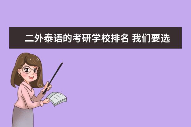 二外泰语的考研学校排名 我们要选二外。有韩语、泰语、日语、越南语、法语。...