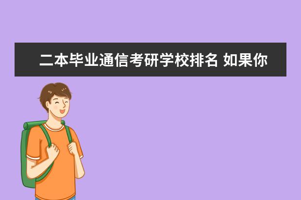 二本毕业通信考研学校排名 如果你在大学二本学校学的是通信工程,你考研会考哪...