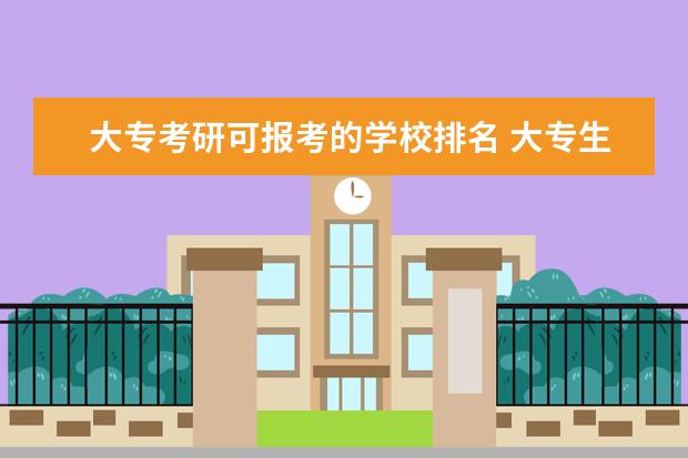 大专考研可报考的学校排名 大专生考研,哪些学校比较容易?