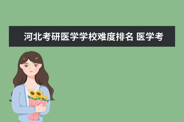 河北考研医学学校难度排名 医学考研难度排名