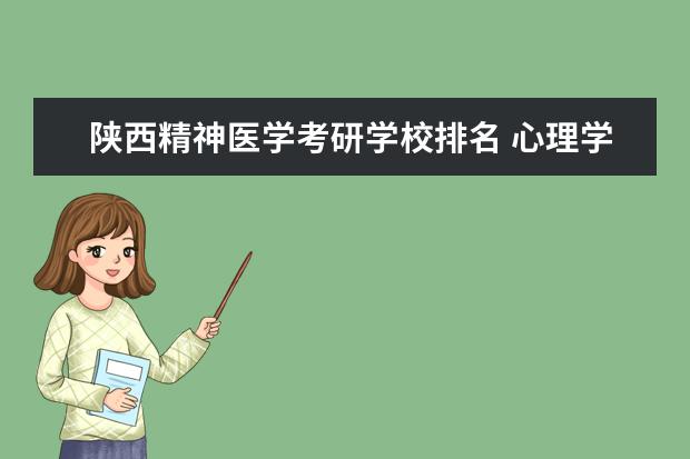 陕西精神医学考研学校排名 心理学考研哪些院校好一点