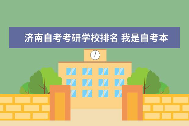 济南自考考研学校排名 我是自考本科想考研专硕山东省报哪个学校哪儿个专业...