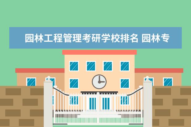 园林工程管理考研学校排名 园林专业考研那些学校比较好考?