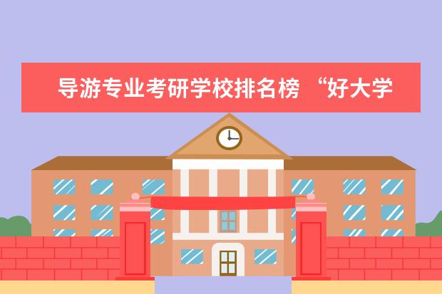 导游专业考研学校排名榜 “好大学”和“好专业”,哪个该成为最优选? - 百度...