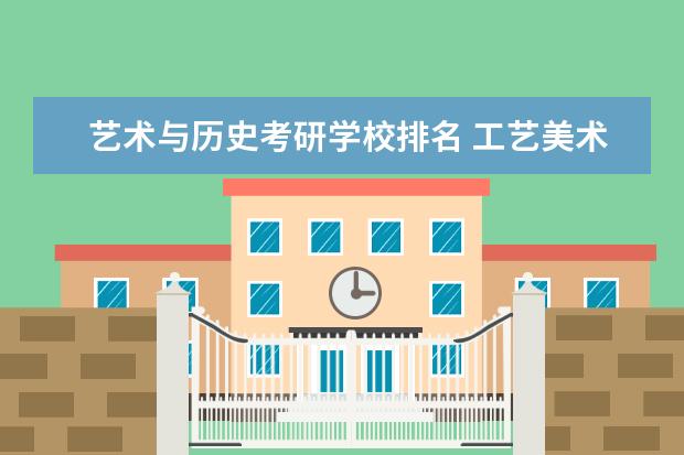 艺术与历史考研学校排名 工艺美术考研学校排名是啥样?