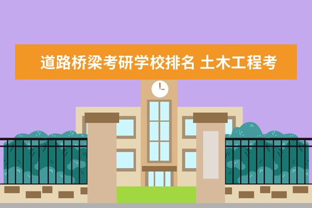 道路桥梁考研学校排名 土木工程考研学校排名