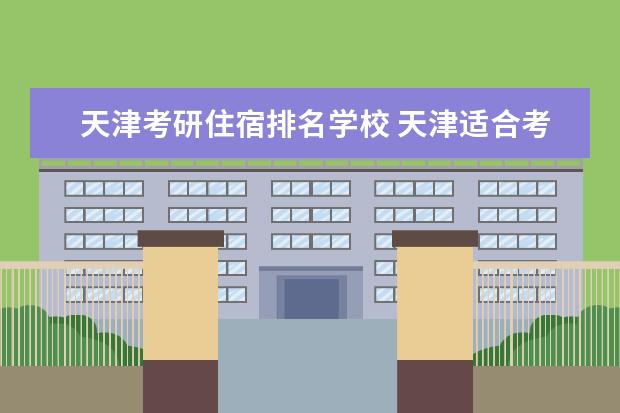 天津考研住宿排名学校 天津适合考研的大学