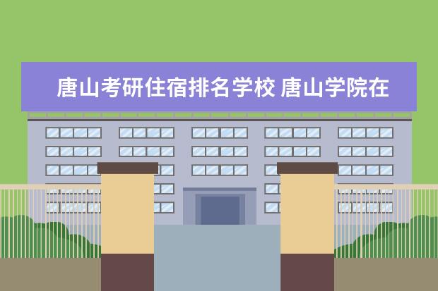 唐山考研住宿排名学校 <a target="_blank" href="/academydetailr/1614.html" title="唐山学院">唐山学院</a>在校生考研可以上哪些学校?