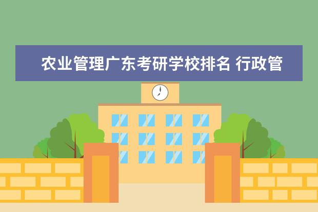 农业管理广东考研学校排名 行政管理专业考研 学校排名