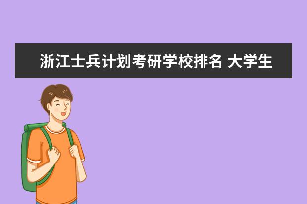 浙江士兵计划考研学校排名 大学生退役士兵考研专招计划有哪些大学