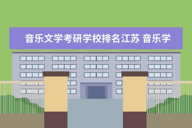音乐文学考研学校排名江苏 音乐学院排名