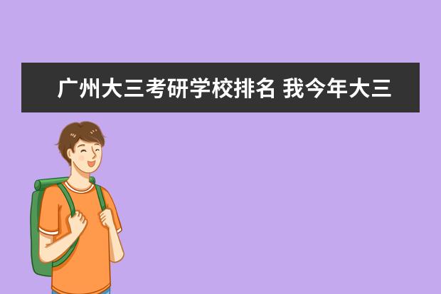 广州大三考研学校排名 我今年大三了,准备考研了,专业是国际经济与贸易,想...