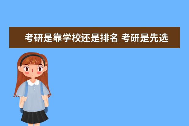 考研是靠学校还是排名 考研是先选学校还是看成绩填学校