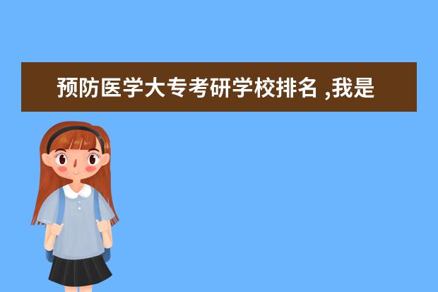 预防医学大专考研学校排名 ,我是学预防医学专业的,请问就我们专业而言,考研考...